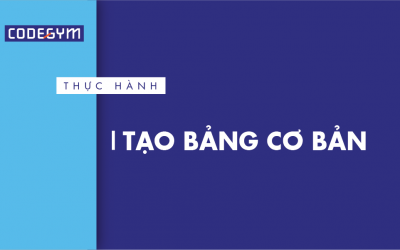 [Thực hành] Tạo bảng cơ bản- Codegym.vn